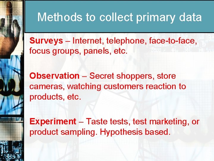 Methods to collect primary data Surveys – Internet, telephone, face-to-face, focus groups, panels, etc.