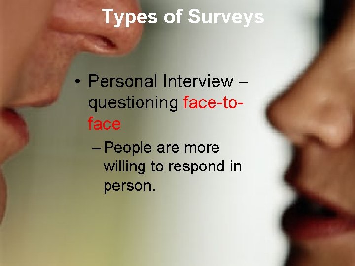 Types of Surveys • Personal Interview – questioning face-toface – People are more willing