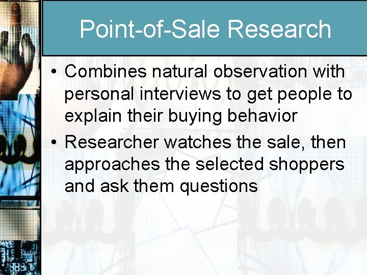 Point-of-Sale Research • Combines natural observation with personal interviews to get people to explain