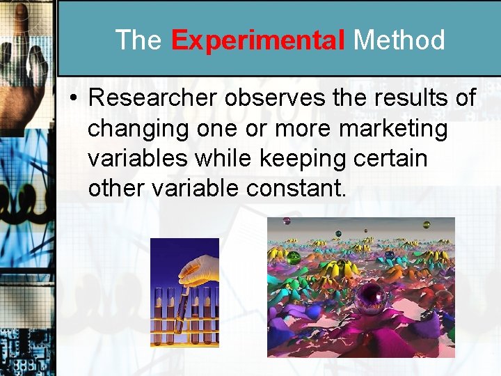 The Experimental Method • Researcher observes the results of changing one or more marketing