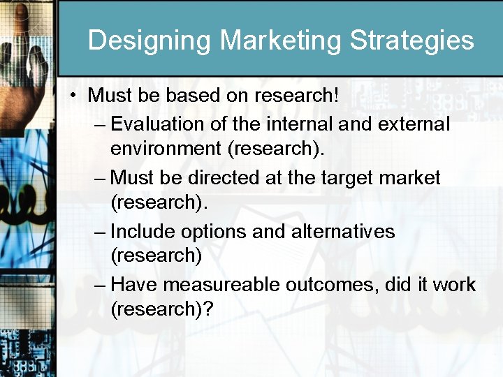 Designing Marketing Strategies • Must be based on research! – Evaluation of the internal