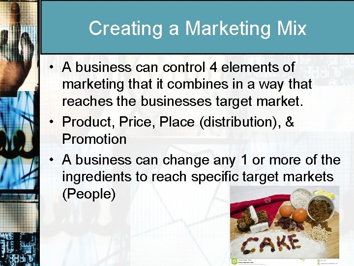 Creating a Marketing Mix • A business can control 4 elements of marketing that