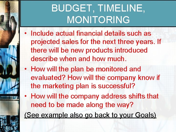 BUDGET, TIMELINE, MONITORING • Include actual financial details such as projected sales for the