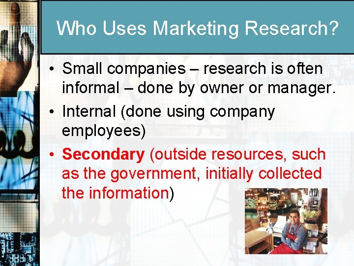 Who Uses Marketing Research? • Small companies – research is often informal – done