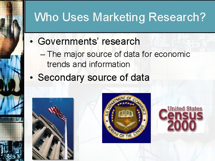 Who Uses Marketing Research? • Governments’ research – The major source of data for