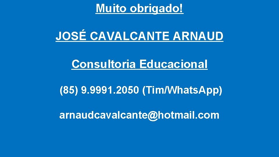 Muito obrigado! JOSÉ CAVALCANTE ARNAUD Consultoria Educacional (85) 9. 9991. 2050 (Tim/Whats. App) arnaudcavalcante@hotmail.
