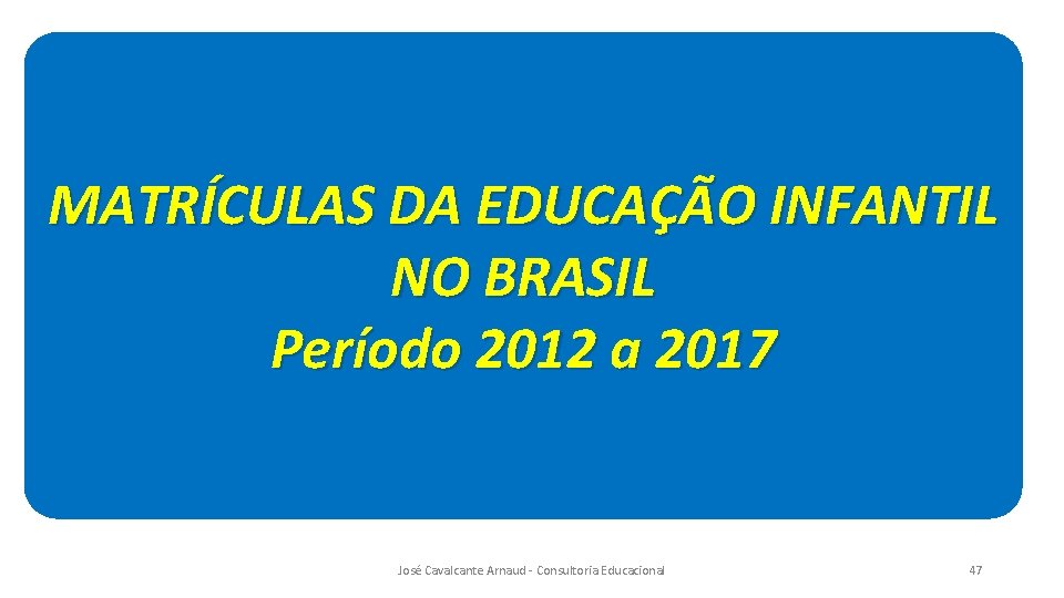 MATRÍCULAS DA EDUCAÇÃO INFANTIL NO BRASIL Período 2012 a 2017 José Cavalcante Arnaud -