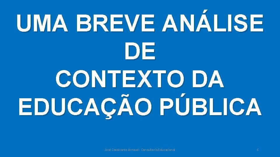 UMA BREVE ANÁLISE DE CONTEXTO DA EDUCAÇÃO PÚBLICA José Cavalcante Arnaud - Consultoria Educacional