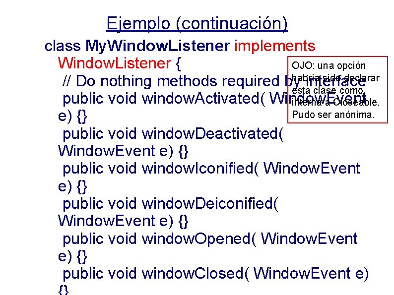 Ejemplo (continuación) class My. Window. Listener implements Window. Listener { OJO: una opción habría