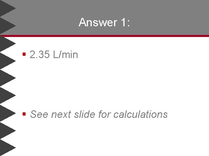 Answer 1: § 2. 35 L/min § See next slide for calculations 