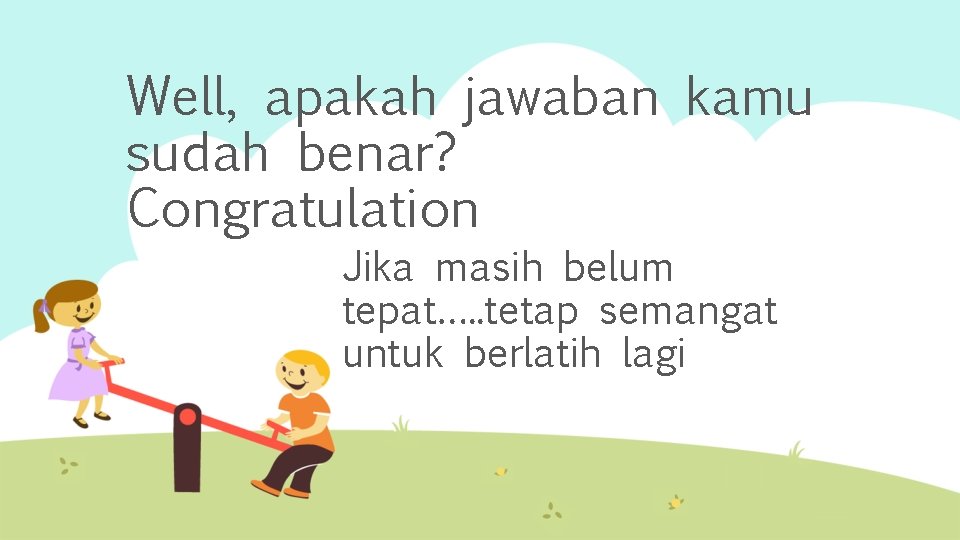 Well, apakah jawaban kamu sudah benar? Congratulation Jika masih belum tepat…. . tetap semangat
