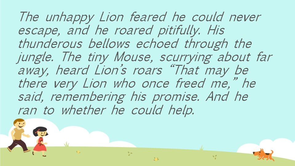 The unhappy Lion feared he could never escape, and he roared pitifully. His thunderous