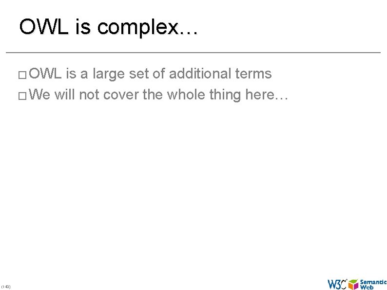 OWL is complex… � OWL is a large set of additional terms � We