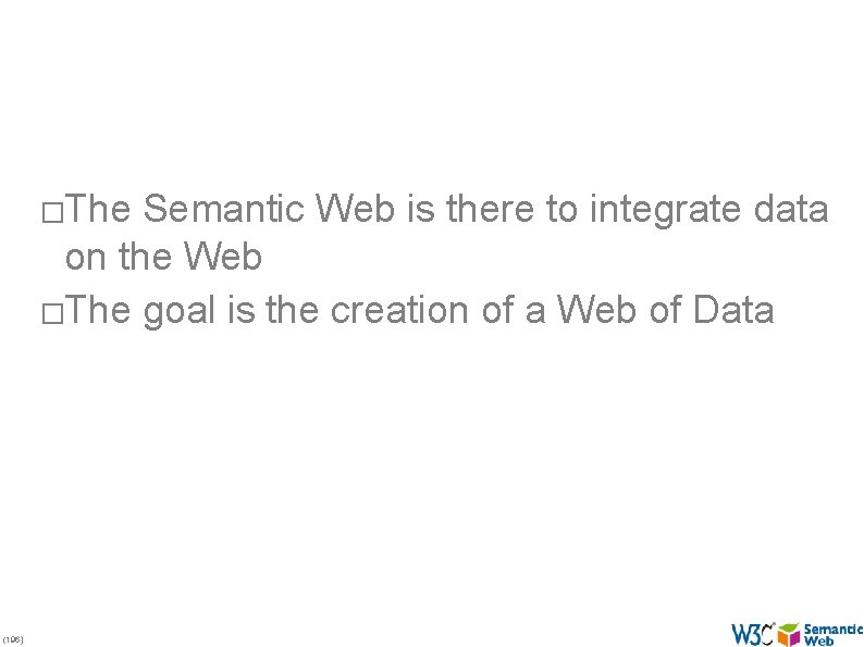 �The Semantic Web is there to integrate data on the Web �The goal is