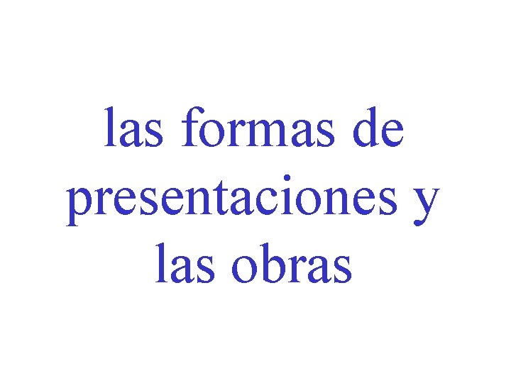 las formas de presentaciones y las obras 
