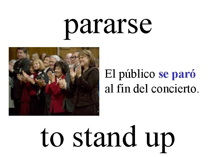 pararse El público se paró al fin del concierto. to stand up 
