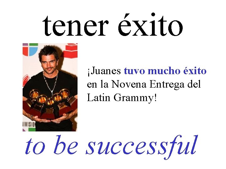 tener éxito ¡Juanes tuvo mucho éxito en la Novena Entrega del Latin Grammy! to