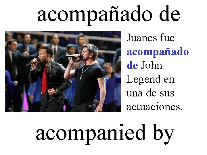 acompañado de Juanes fue acompañado de John Legend en una de sus actuaciones. acompanied