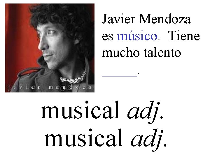 Javier Mendoza es músico. Tiene mucho talento _____. musical adj. 