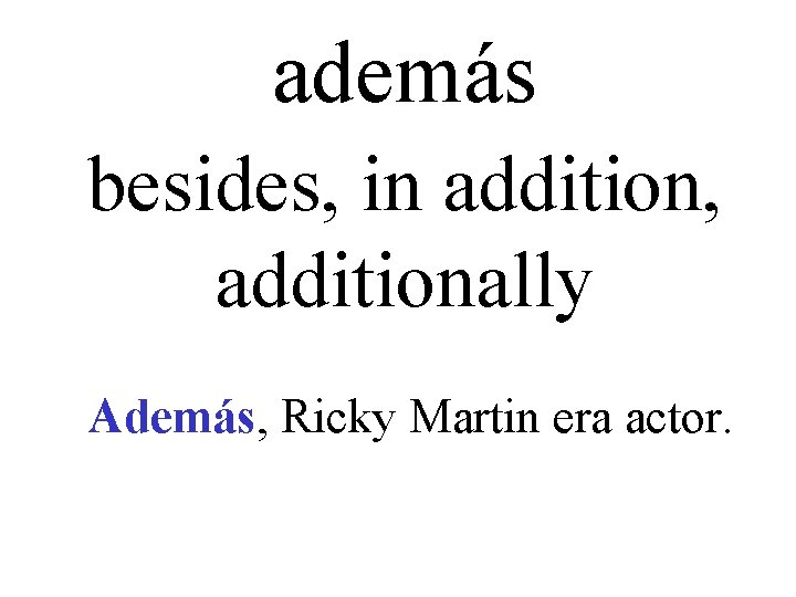 además besides, in addition, additionally Además, Ricky Martin era actor. 