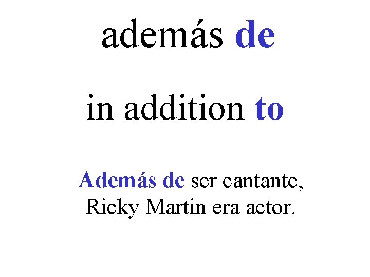 además de in addition to Además de ser cantante, Ricky Martin era actor. 