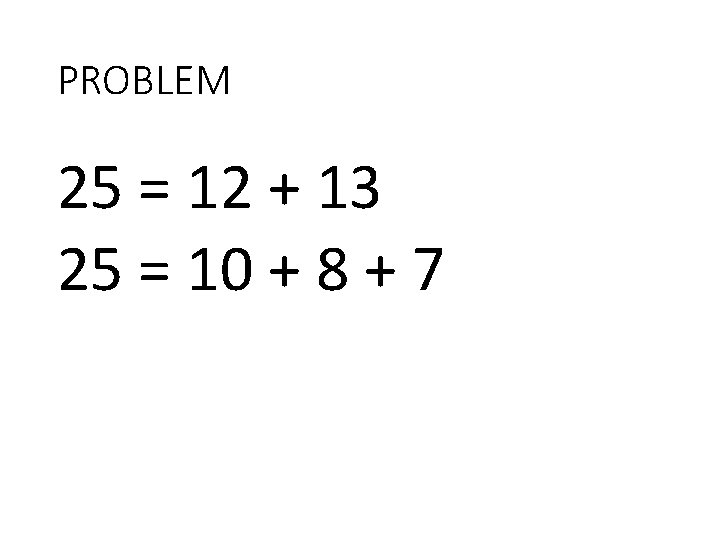 PROBLEM 25 = 12 + 13 25 = 10 + 8 + 7 