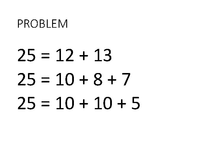 PROBLEM 25 = 12 + 13 25 = 10 + 8 + 7 25