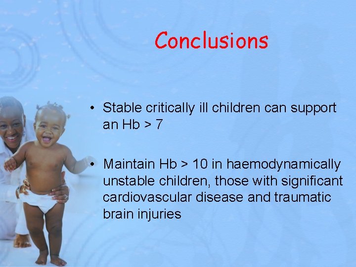 Conclusions • Stable critically ill children can support an Hb > 7 • Maintain
