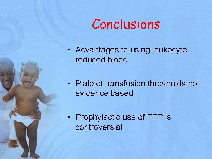 Conclusions • Advantages to using leukocyte reduced blood • Platelet transfusion thresholds not evidence