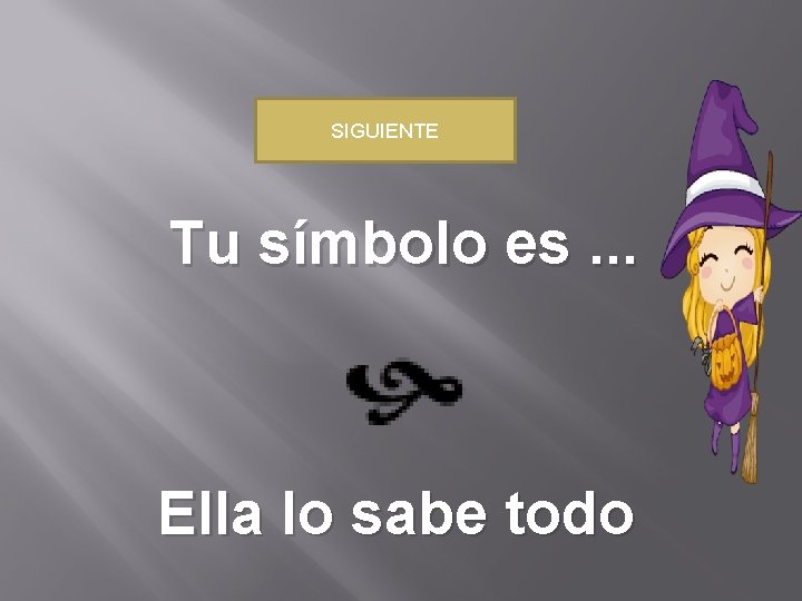 SIGUIENTE Tu símbolo es. . . Ella lo sabe todo 