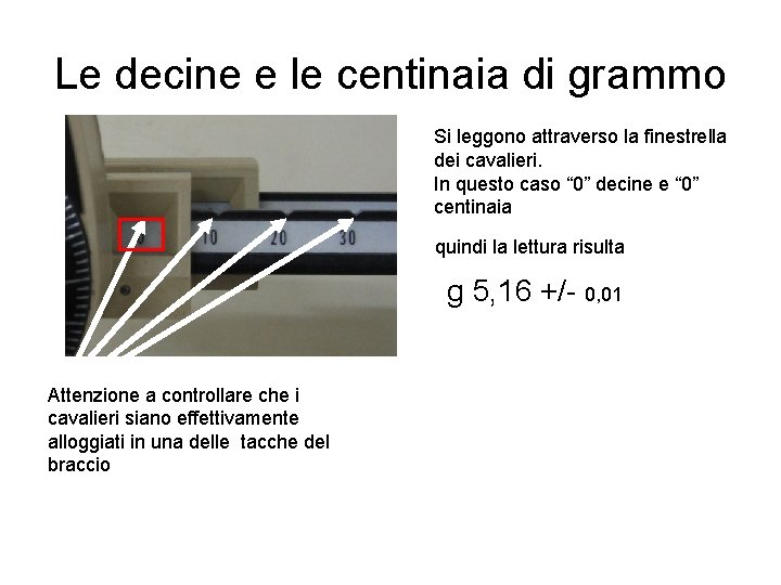 Le decine e le centinaia di grammo Si leggono attraverso la finestrella dei cavalieri.