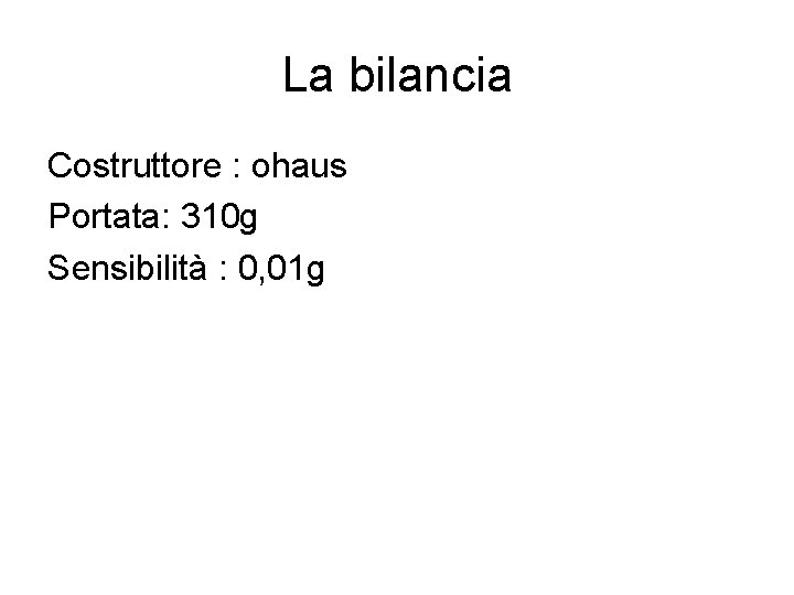 La bilancia Costruttore : ohaus Portata: 310 g Sensibilità : 0, 01 g 