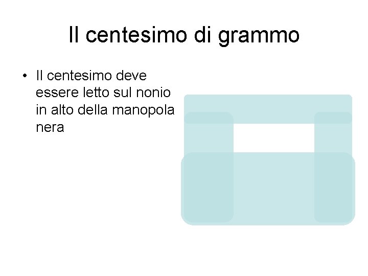 Il centesimo di grammo • Il centesimo deve essere letto sul nonio in alto