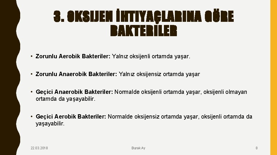 3. OKSIJEN İHTIYAÇLARINA GÖRE BAKTERILER • Zorunlu Aerobik Bakteriler: Yalnız oksijenli ortamda yaşar. •