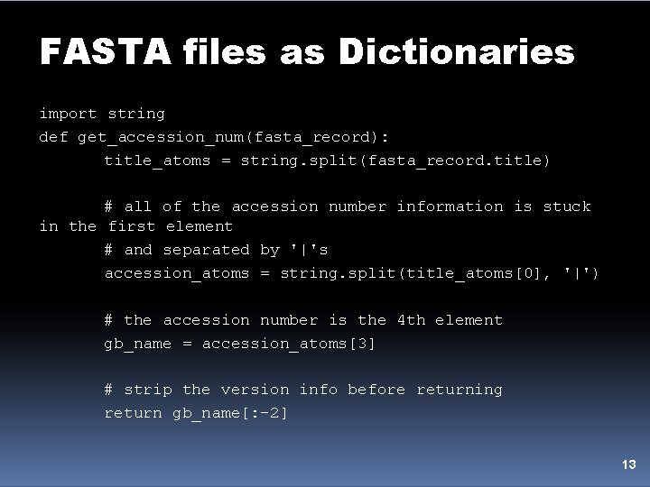 FASTA files as Dictionaries import string def get_accession_num(fasta_record): title_atoms = string. split(fasta_record. title) #