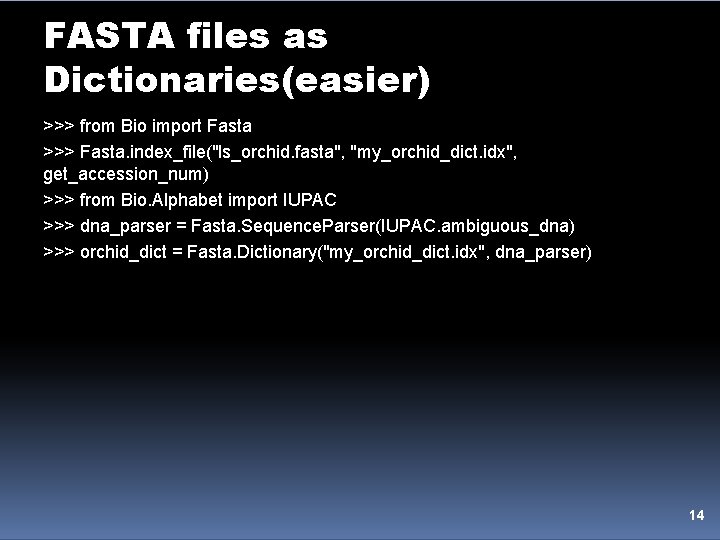 FASTA files as Dictionaries(easier) >>> from Bio import Fasta >>> Fasta. index_file("ls_orchid. fasta", "my_orchid_dict.