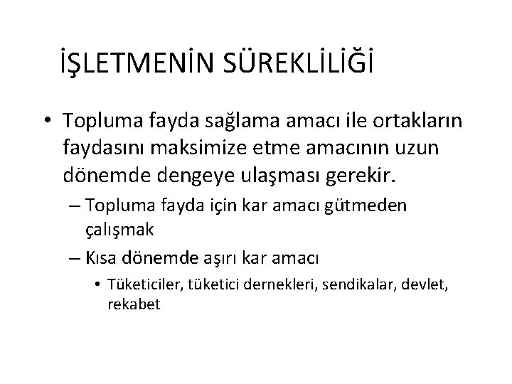 İŞLETMENİN SÜREKLİLİĞİ • Topluma fayda sağlama amacı ile ortakların faydasını maksimize etme amacının uzun