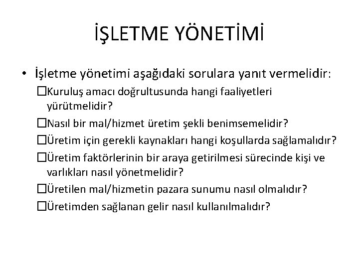 İŞLETME YÖNETİMİ • İşletme yönetimi aşağıdaki sorulara yanıt vermelidir: �Kuruluş amacı doğrultusunda hangi faaliyetleri