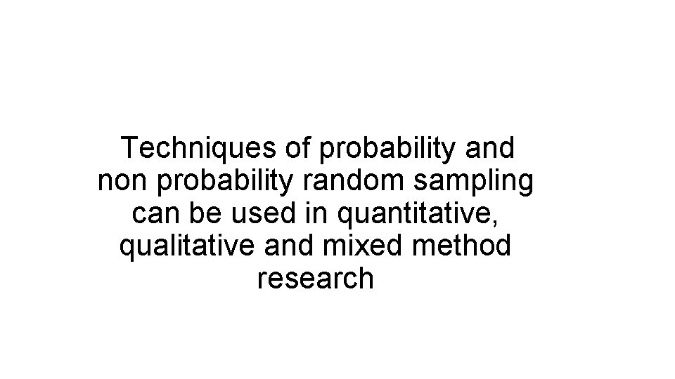 Techniques of probability and non probability random sampling can be used in quantitative, qualitative