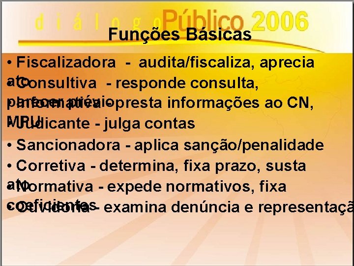 Funções Básicas • Fiscalizadora - audita/fiscaliza, aprecia ato • Consultiva - responde consulta, prévio