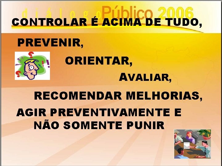 CONTROLAR É ACIMA DE TUDO, PREVENIR, ORIENTAR, AVALIAR, RECOMENDAR MELHORIAS, AGIR PREVENTIVAMENTE E NÃO