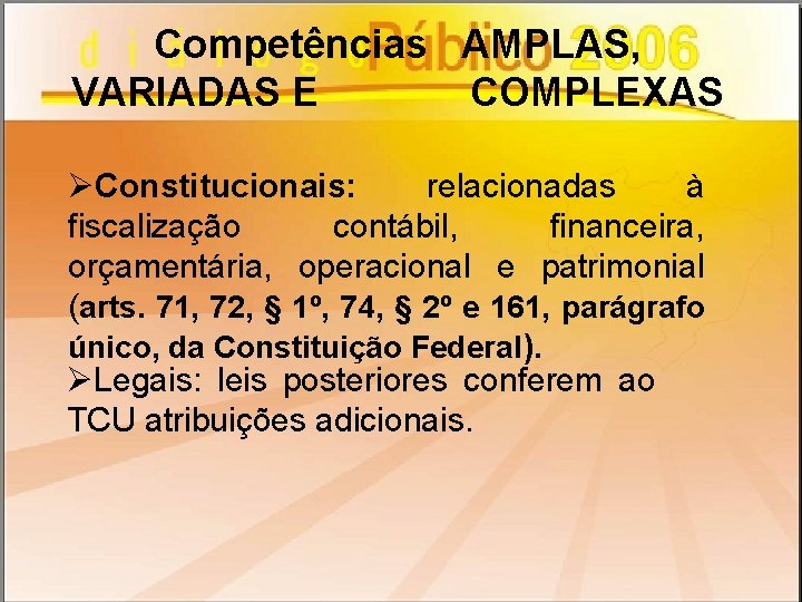 Competências AMPLAS, VARIADAS E COMPLEXAS ØConstitucionais: relacionadas à fiscalização contábil, financeira, orçamentária, operacional e