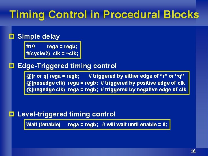 Timing Control in Procedural Blocks p Simple delay #10 rega = regb; #(cycle/2) clk