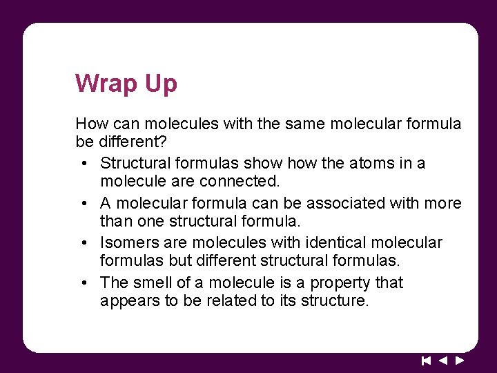 Wrap Up How can molecules with the same molecular formula be different? • Structural