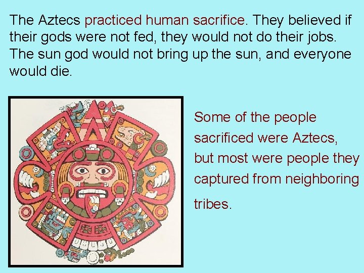 The Aztecs practiced human sacrifice. They believed if their gods were not fed, they