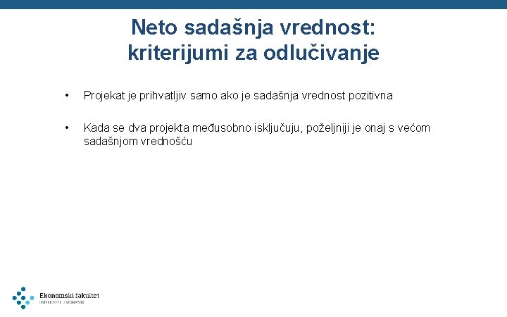 Neto sadašnja vrednost: kriterijumi za odlučivanje • Projekat je prihvatljiv samo ako je sadašnja