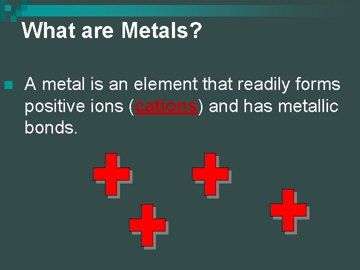 What are Metals? n A metal is an element that readily forms positive ions