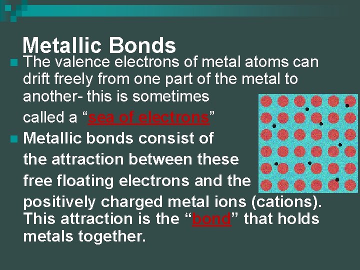 Metallic Bonds The valence electrons of metal atoms can drift freely from one part