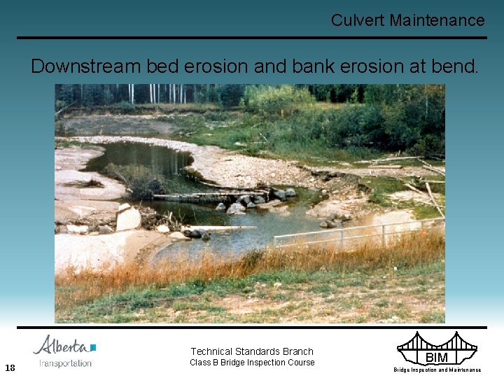 Culvert Maintenance Downstream bed erosion and bank erosion at bend. Technical Standards Branch 18