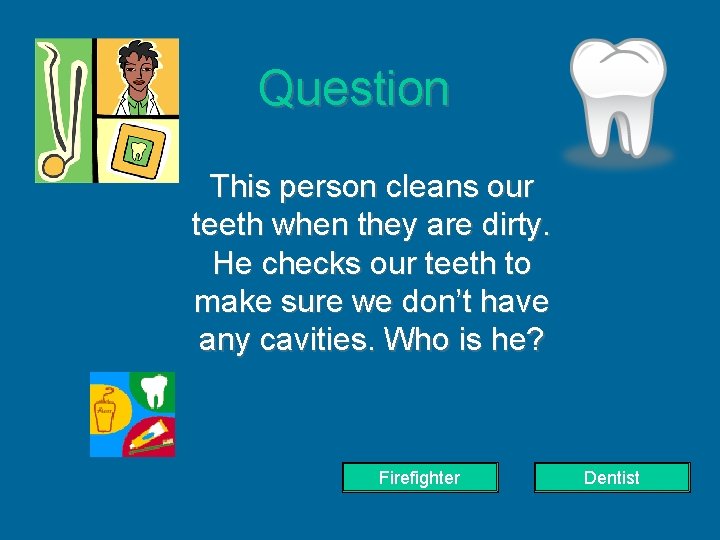 Question This person cleans our teeth when they are dirty. He checks our teeth